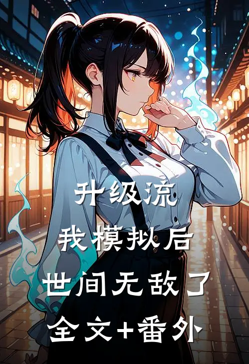 升级流：我模拟后，世间无敌了全文+番外