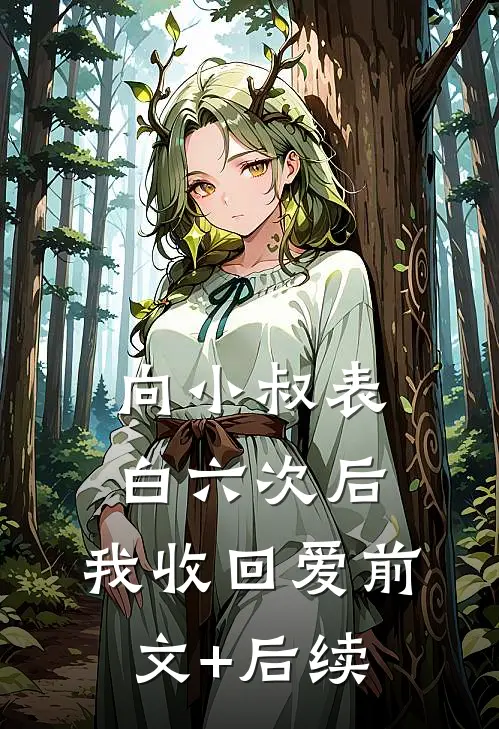 向小叔表白六次后，我收回爱前文+后续