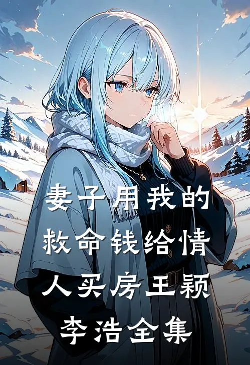 妻子用我的救命钱给情人买房王颖李浩 全集