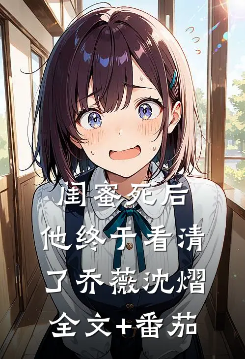 闺蜜死后，他终于看清了乔薇沈熠全文+番茄