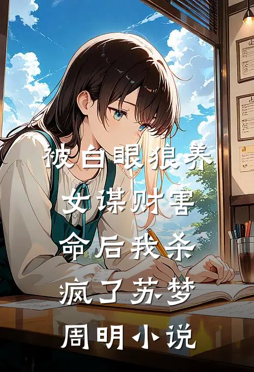 被白眼狼养女谋财害命后我杀疯了苏梦周明小说