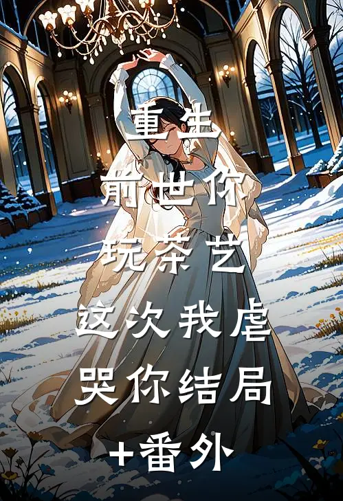 重生：前世你玩茶艺，这次我虐哭你结局+番外
