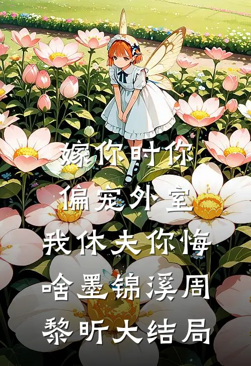 嫁你时你偏宠外室，我休夫你悔啥墨锦溪周黎昕大结局