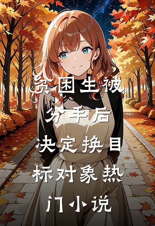 贫困生被分手后，决定换目标对象热门小说