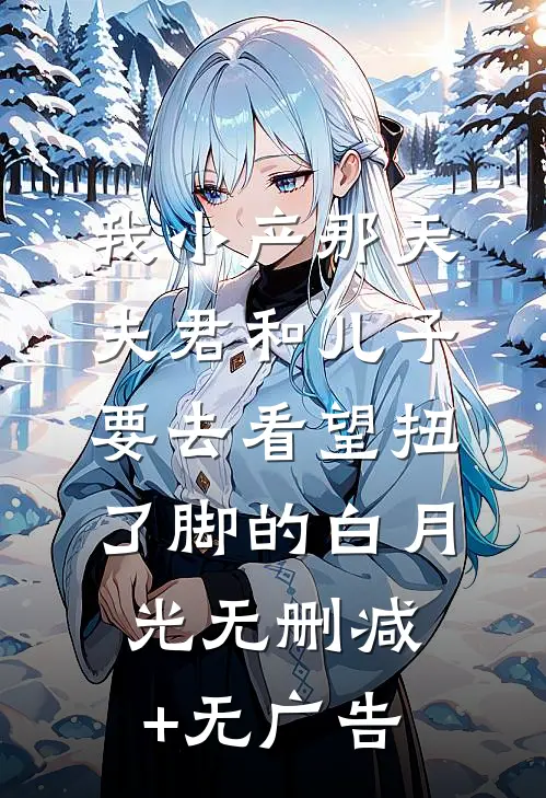 我小产那天，夫君和儿子要去看望扭了脚的白月光无删减+无广告
