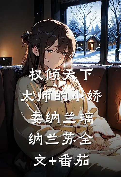 权倾天下：太师的小娇妻纳兰璃纳兰苏全文+番茄