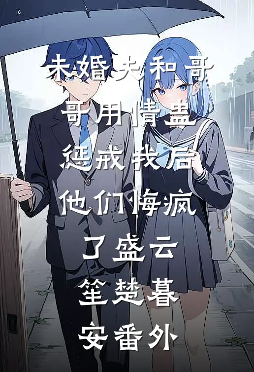 未婚夫和哥哥用情蛊惩戒我后，他们悔疯了盛云笙楚暮安番外