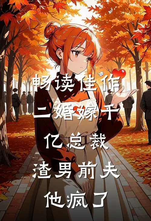 畅读佳作二婚嫁千亿总裁，渣男前夫他疯了