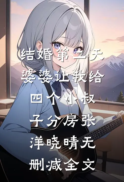 结婚第二天，婆婆让我给四个小叔子分房张洋晓晴无删减全文