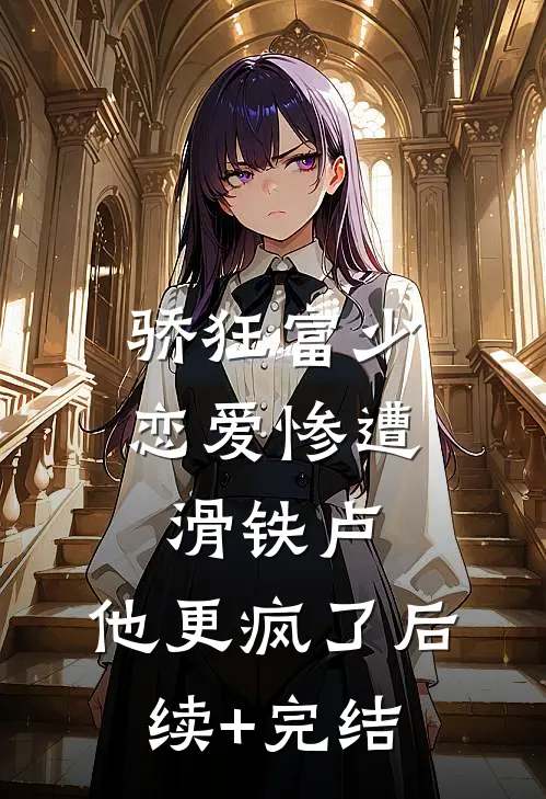 骄狂富少恋爱惨遭滑铁卢，他更疯了后续+完结