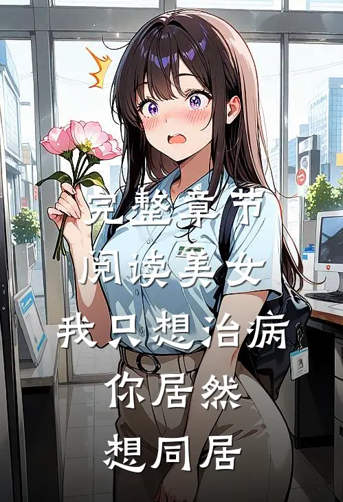 完整章节阅读美女，我只想治病，你居然想同居