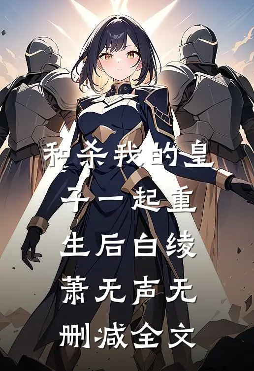 和杀我的皇子一起重生后白绫萧无声无删减全文