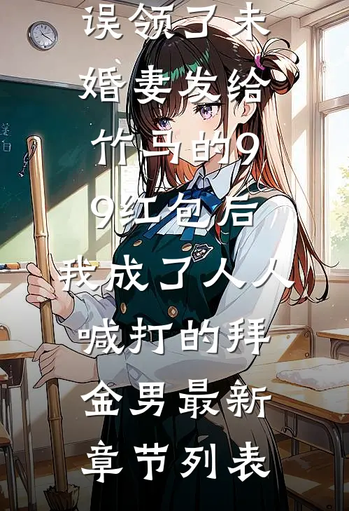 误领了未婚妻发给竹马的99红包后，我成了人人喊打的拜金男最新章节列表