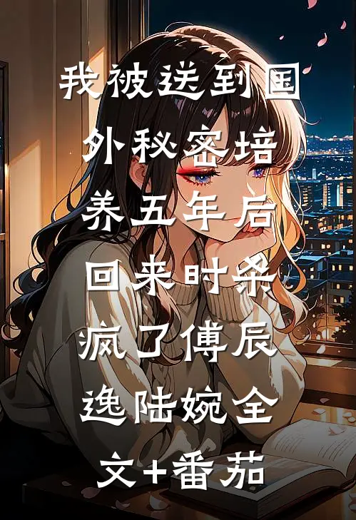 我被送到国外秘密培养五年后，回来时杀疯了傅辰逸陆婉全文+番茄