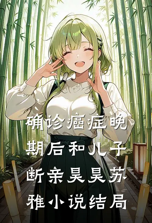确诊癌症晚期后和儿子断亲昊昊苏雅小说结局