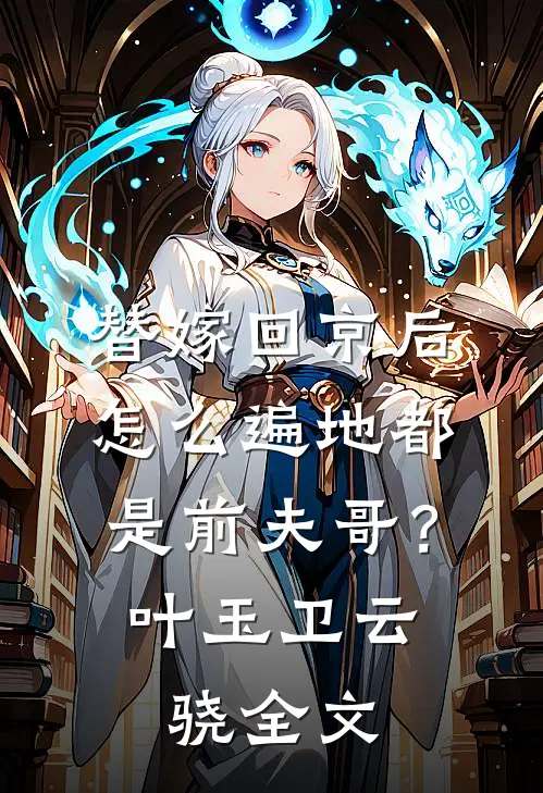 替嫁回京后，怎么遍地都是前夫哥？叶玉卫云骁全文