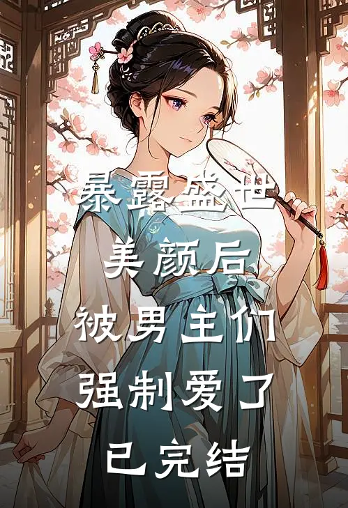 暴露盛世美颜后,被男主们强制爱了已完结