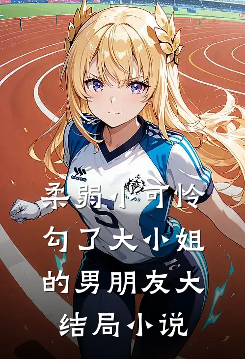 柔弱小可怜勾了大小姐的男朋友大结局小说