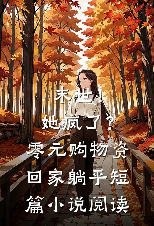 末世！她疯了？零元购物资回家躺平短篇小说阅读