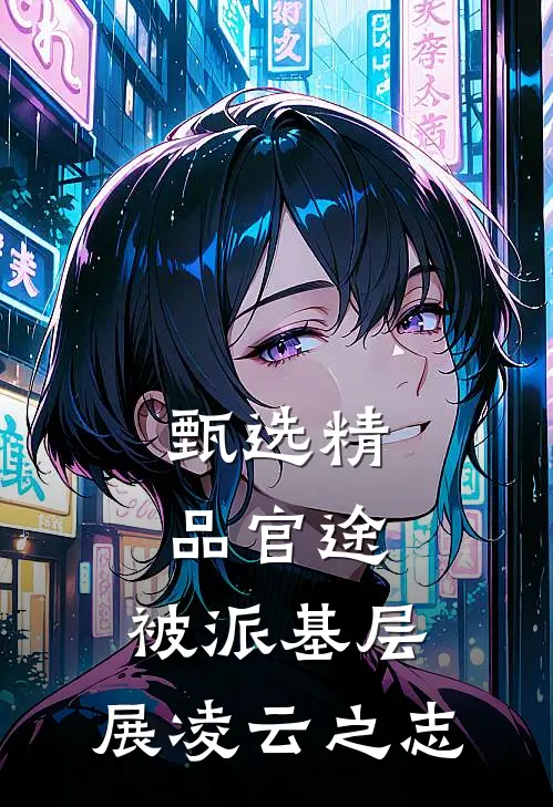 甄选精品官途：被派基层，展凌云之志