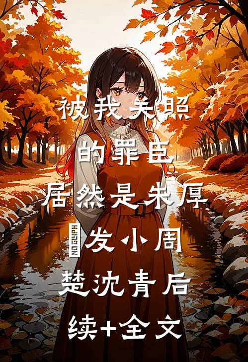 被我关照的罪臣，居然是朱厚熜发小周楚沈青后续+全文