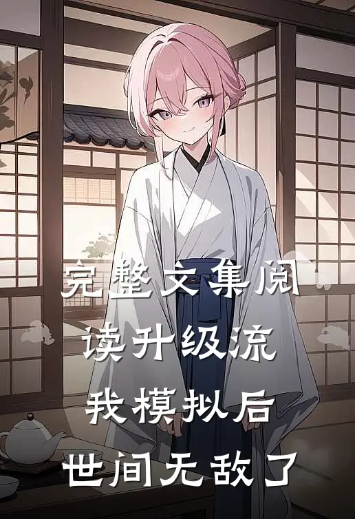 完整文集阅读升级流：我模拟后，世间无敌了