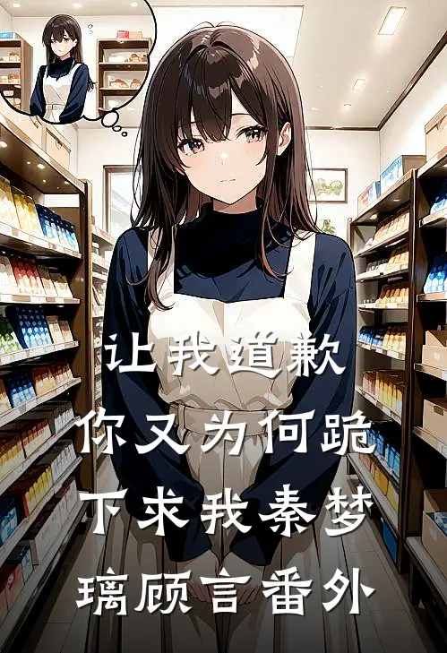 让我道歉，你又为何跪下求我秦梦璃顾言 番外