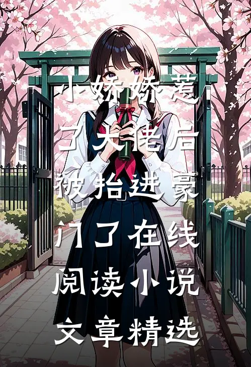 小娇娇惹了大佬后,被抬进豪门了 在线阅读小说文章精选