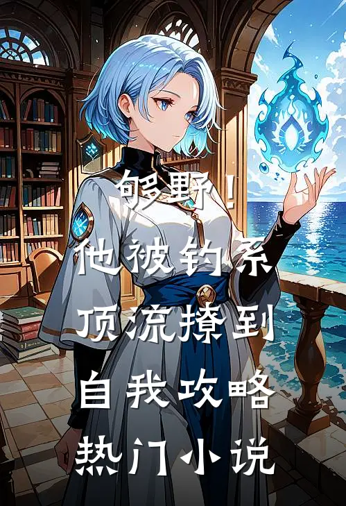 够野！他被钓系顶流撩到自我攻略热门小说