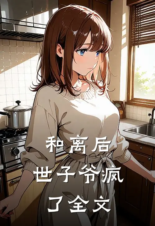 和离后，世子爷疯了全文