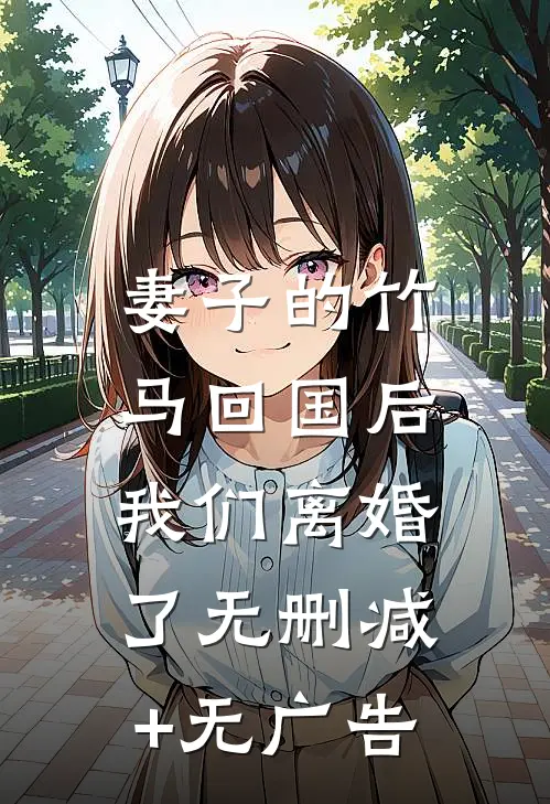 妻子的竹马回国后，我们离婚了无删减+无广告