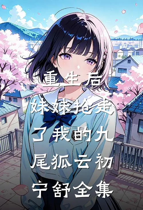 重生后，妹妹抢走了我的九尾狐云初宁舒 全集