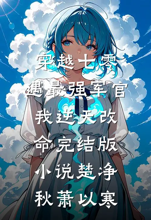 穿越七零，遇最强军官我逆天改命完结版小说楚净秋萧以寒