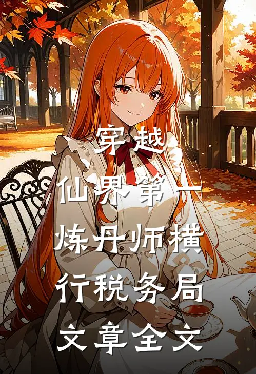 穿越：仙界第一炼丹师横行税务局文章全文