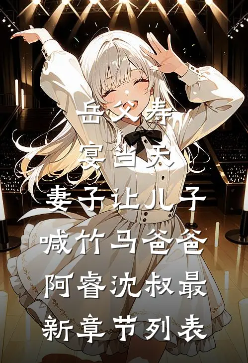岳父寿宴当天，妻子让儿子喊竹马爸爸阿睿沈叔最新章节列表