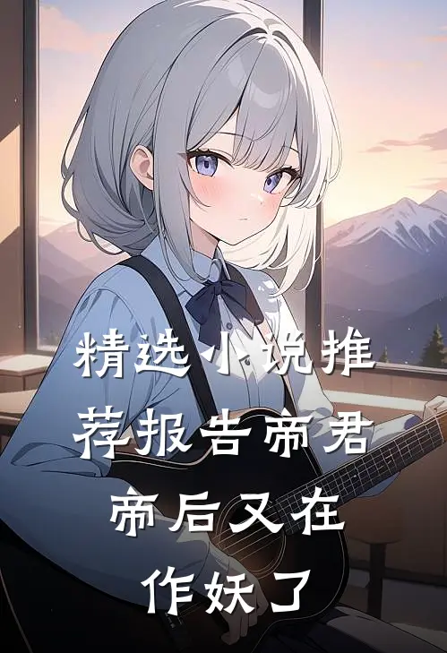 精选小说推荐报告帝君，帝后又在作妖了