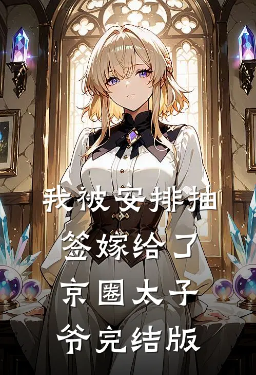 我被安排抽签嫁给了京圈太子爷完结版