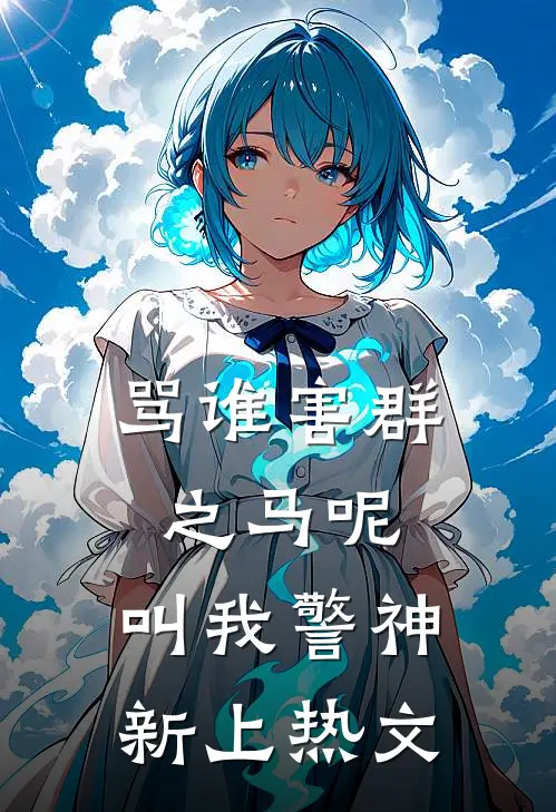骂谁害群之马呢，叫我警神新上热文