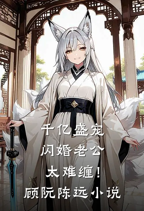 千亿盛宠：闪婚老公太难缠！顾阮陈远小说