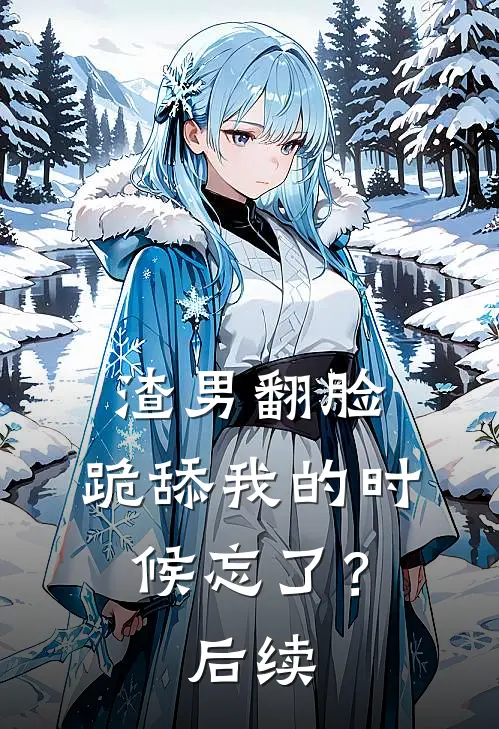 渣男翻脸,跪舔我的时候忘了?后续