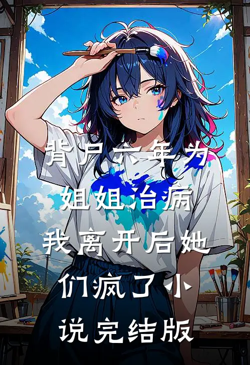 背尸六年为姐姐治病，我离开后她们疯了小说完结版