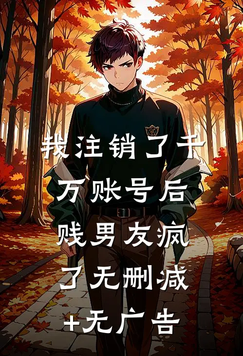 我注销了千万账号后，贱男友疯了无删减+无广告