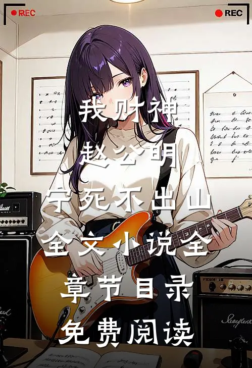 我财神赵公明，宁死不出山全文小说全章节目录免费阅读