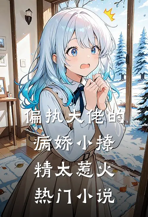 偏执大佬的病娇小撩精太惹火热门小说