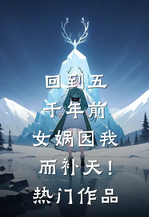 回到五千年前：女娲因我而补天！热门作品