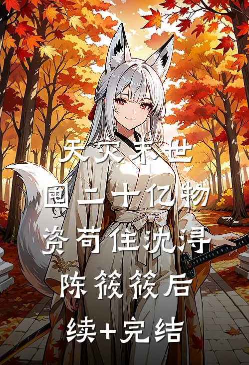 天灾末世，囤二十亿物资苟住沈浔陈筱筱后续+完结