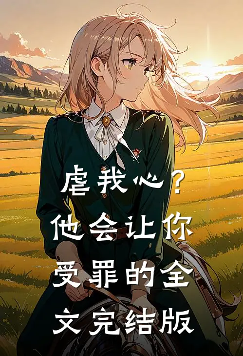 虐我心?他会让你受罪的全文完结版免费阅读