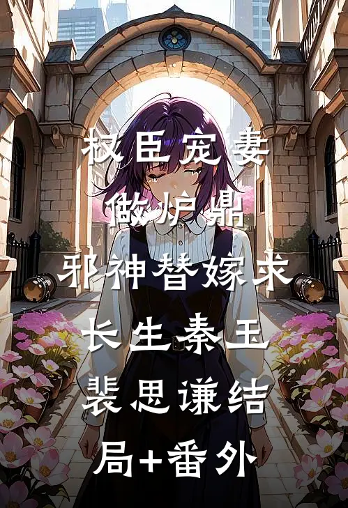 权臣宠妻做炉鼎，邪神替嫁求长生秦玉裴思谦结局+番外