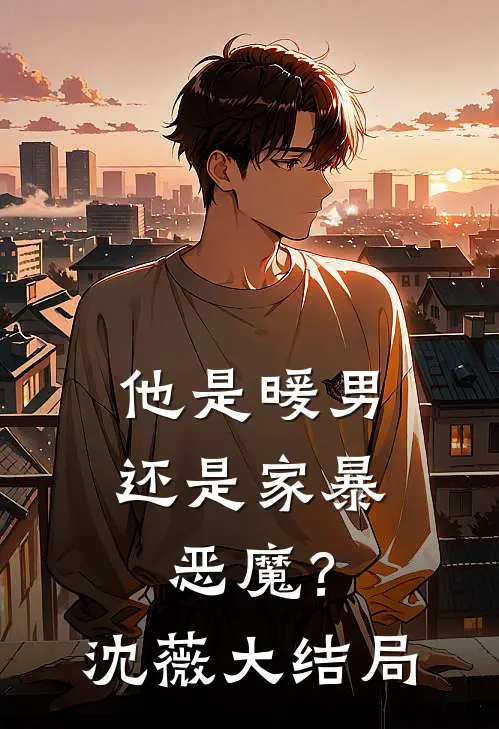 他是暖男，还是家暴恶魔？沈薇大结局