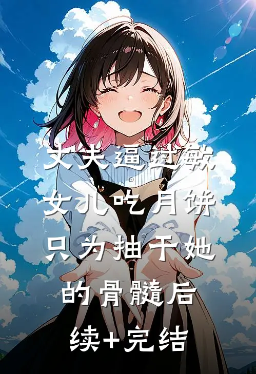 丈夫逼过敏女儿吃月饼，只为抽干她的骨髓后续+完结